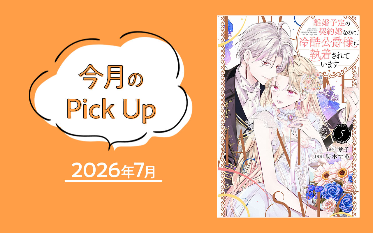 『離婚予定の契約婚なのに、冷酷公爵様に執着されています（５）』紡木すあ／琴子【今月のPick Up 2026年7月】